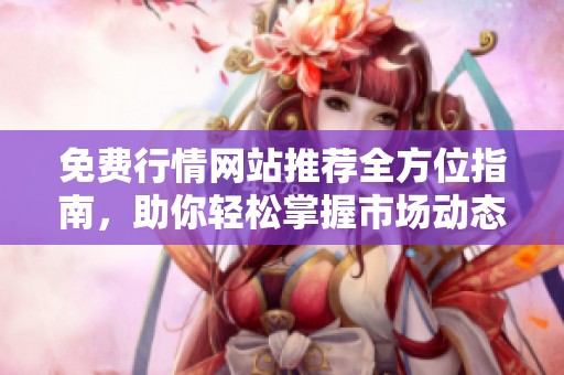 免費行情網(wǎng)站推薦全方位指南，助你輕松掌握市場動態(tài)