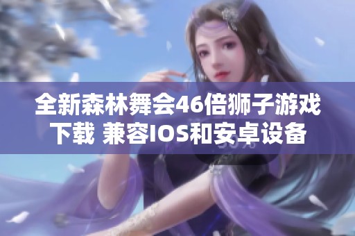全新森林舞會46倍獅子游戲下載 兼容IOS和安卓設(shè)備