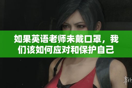 如果英語老師未戴口罩，我們?cè)撊绾螒?yīng)對(duì)和保護(hù)自己