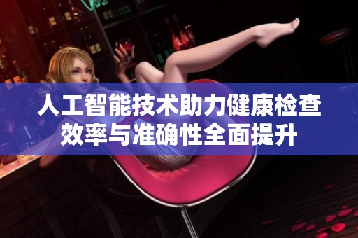 人工智能技術(shù)助力健康檢查效率與準(zhǔn)確性全面提升