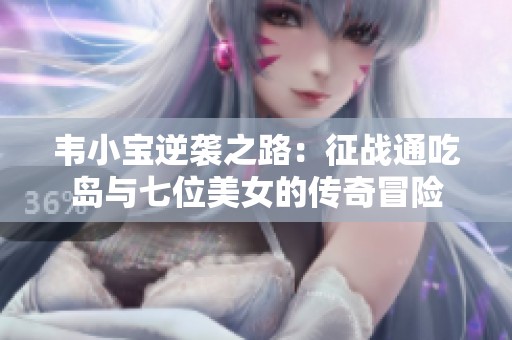 韋小寶逆襲之路：征戰(zhàn)通吃島與七位美女的傳奇冒險