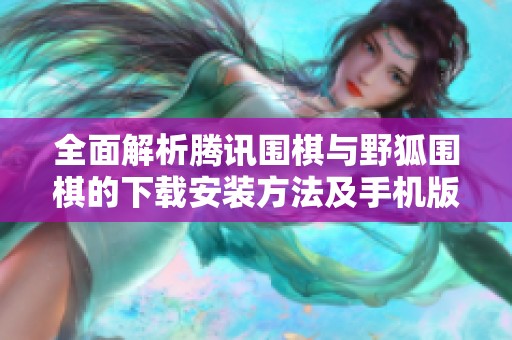 全面解析騰訊圍棋與野狐圍棋的下載安裝方法及手機版本更新