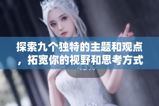 探索九個獨特的主題和觀點，拓寬你的視野和思考方式