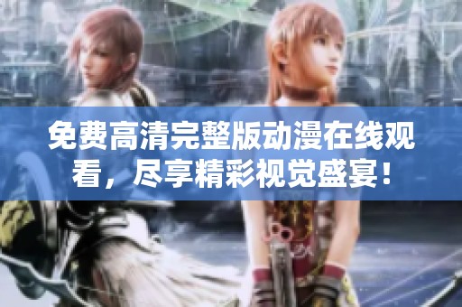 免費(fèi)高清完整版動(dòng)漫在線觀看，盡享精彩視覺盛宴！