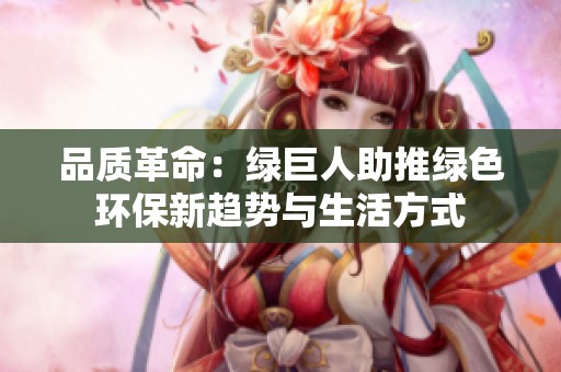 品質(zhì)革命：綠巨人助推綠色環(huán)保新趨勢與生活方式