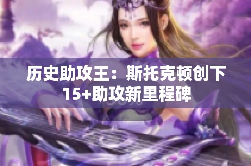 歷史助攻王：斯托克頓創(chuàng)下15+助攻新里程碑