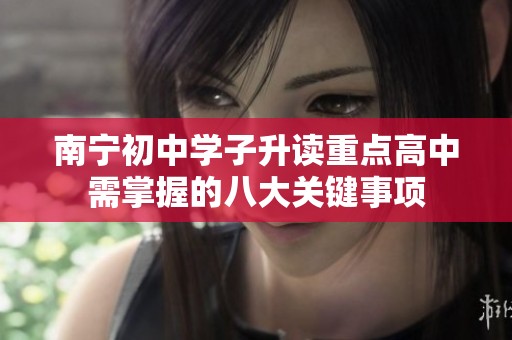 南寧初中學(xué)子升讀重點高中需掌握的八大關(guān)鍵事項