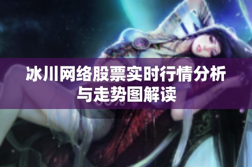 冰川網(wǎng)絡(luò)股票實(shí)時(shí)行情分析與走勢(shì)圖解讀