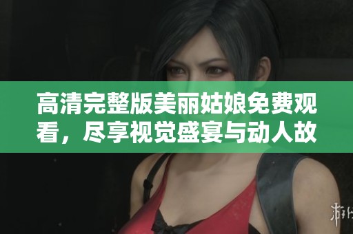 高清完整版美麗姑娘免費觀看，盡享視覺盛宴與動人故事