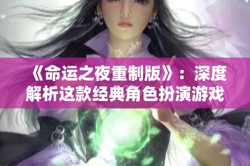 《命運(yùn)之夜重制版》：深度解析這款經(jīng)典角色扮演游戲的魅力與不足
