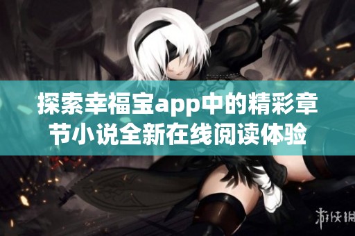 探索幸福寶app中的精彩章節(jié)小說全新在線閱讀體驗(yàn)