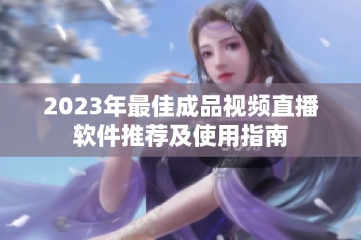 2023年最佳成品視頻直播軟件推薦及使用指南