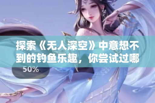 探索《無人深空》中意想不到的釣魚樂趣，你嘗試過哪些釣魚游戲？