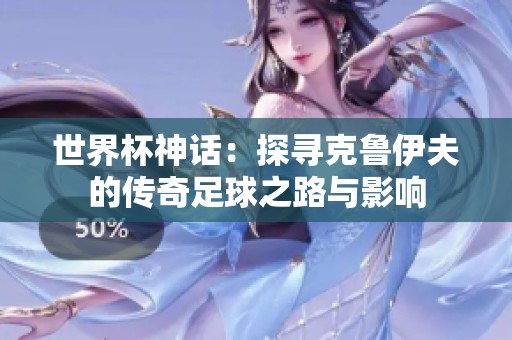 世界杯神話：探尋克魯伊夫的傳奇足球之路與影響