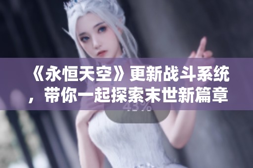 《永恒天空》更新戰(zhàn)斗系統(tǒng),帶你一起探索末世新篇章 《永恒天空》更新戰(zhàn)斗系統(tǒng),帶你一起探索末世新篇章