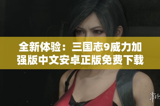 全新體驗(yàn)：三國(guó)志9威力加強(qiáng)版中文安卓正版免費(fèi)下載指南