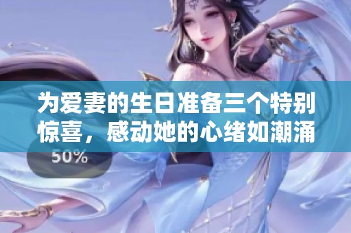 為愛妻的生日準(zhǔn)備三個(gè)特別驚喜，感動(dòng)她的心緒如潮涌