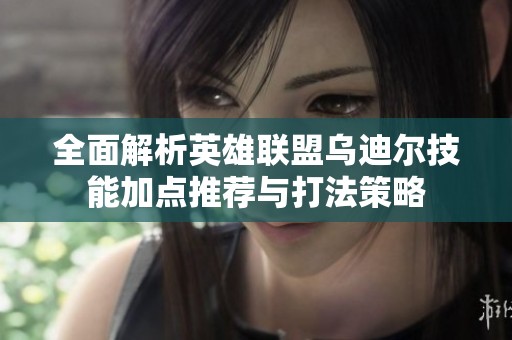 全面解析英雄聯(lián)盟烏迪爾技能加點推薦與打法策略