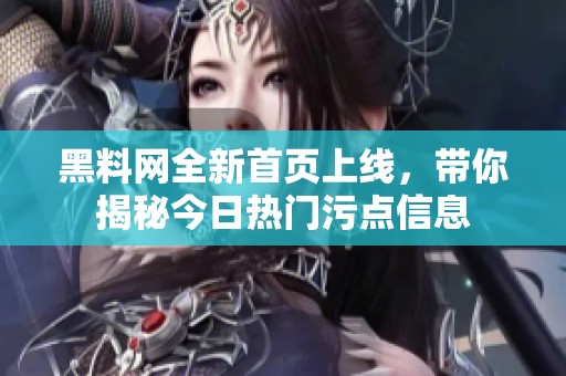 黑料網(wǎng)全新首頁上線，帶你揭秘今日熱門污點(diǎn)信息
