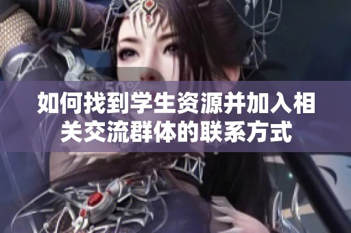 如何找到學(xué)生資源并加入相關(guān)交流群體的聯(lián)系方式