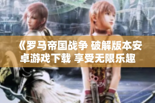 《羅馬帝國戰(zhàn)爭 破解版本安卓游戲下載 享受無限樂趣》