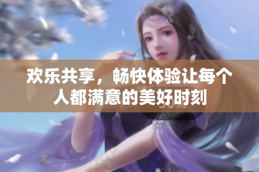歡樂共享，暢快體驗讓每個人都滿意的美好時刻