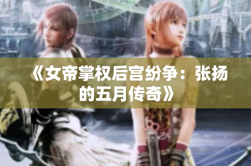 《女帝掌權(quán)后宮紛爭(zhēng)：張揚(yáng)的五月傳奇》
