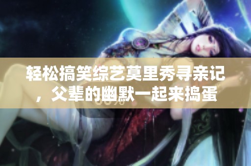 輕松搞笑綜藝莫里秀尋親記，父輩的幽默一起來搗蛋