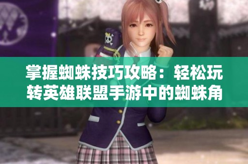 掌握蜘蛛技巧攻略：輕松玩轉(zhuǎn)英雄聯(lián)盟手游中的蜘蛛角色