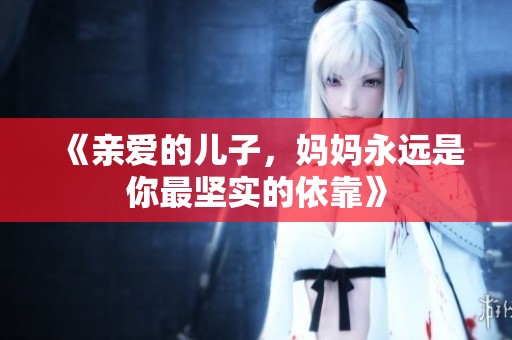 《親愛的兒子，媽媽永遠是你最堅實的依靠》