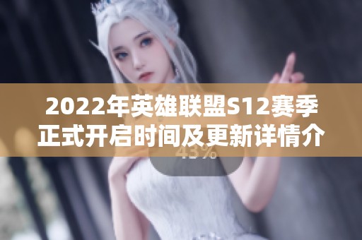 2022年英雄聯(lián)盟S12賽季正式開啟時(shí)間及更新詳情介紹