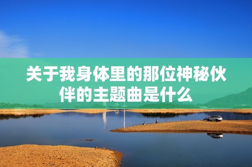 關(guān)于我身體里的那位神秘伙伴的主題曲是什么