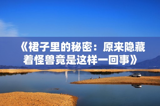 《裙子里的秘密：原來(lái)隱藏著怪獸竟是這樣一回事》