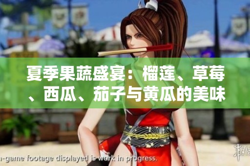 夏季果蔬盛宴：榴蓮、草莓、西瓜、茄子與黃瓜的美味搭配探索
