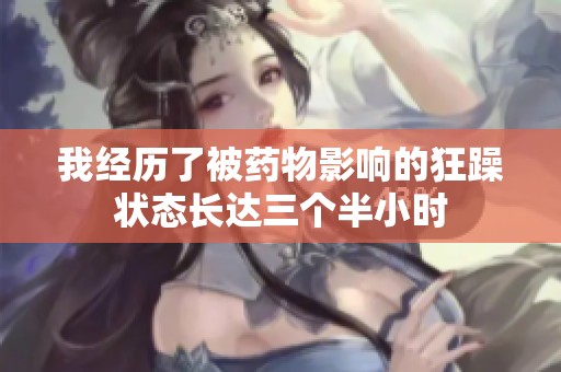 我經(jīng)歷了被藥物影響的狂躁狀態(tài)長達三個半小時