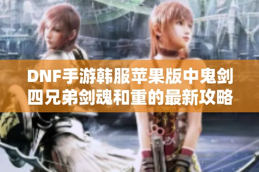 DNF手游韓服蘋果版中鬼劍四兄弟劍魂和重的最新攻略解析