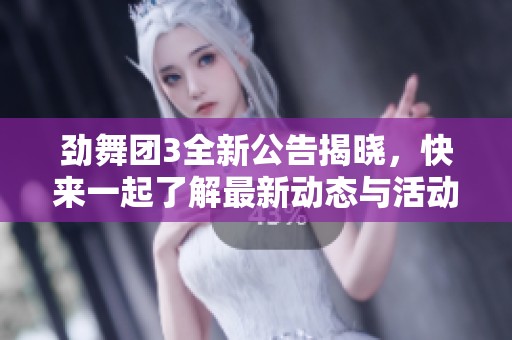 勁舞團(tuán)3全新公告揭曉，快來一起了解最新動態(tài)與活動！