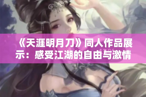 《天涯明月刀》同人作品展示：感受江湖的自由與激情