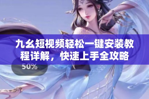 九幺短視頻輕松一鍵安裝教程詳解，快速上手全攻略