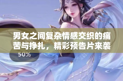 男女之間復(fù)雜情感交織的痛苦與掙扎，精彩預(yù)告片來襲