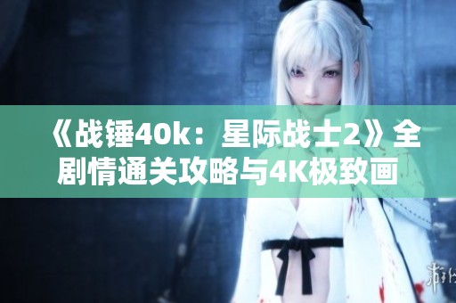 《戰(zhàn)錘40k:星際戰(zhàn)士2》全劇情通關(guān)攻略與4K極致畫質(zhì)體驗(yàn)解析 《戰(zhàn)錘40k:星際戰(zhàn)士2》全劇情通關(guān)攻略與4K極致畫質(zhì)體驗(yàn)解析