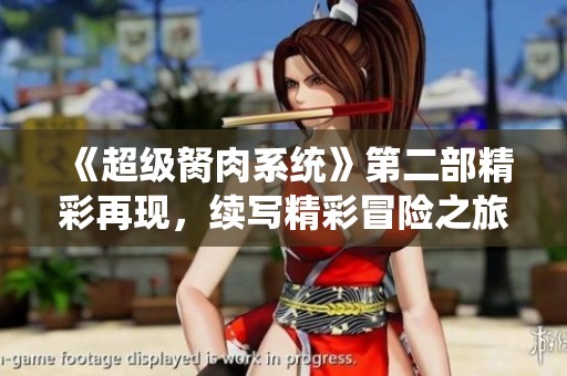 《超級胬肉系統(tǒng)》第二部精彩再現(xiàn)，續(xù)寫精彩冒險之旅