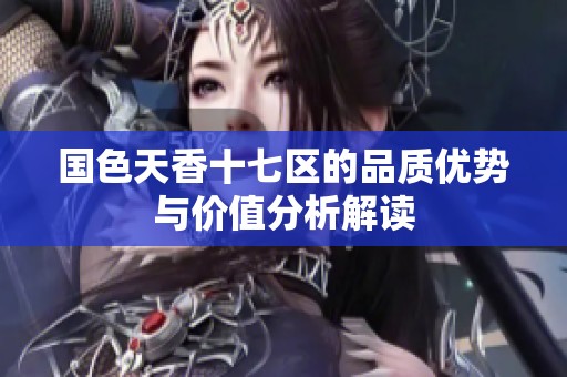國色天香十七區(qū)的品質優(yōu)勢與價值分析解讀