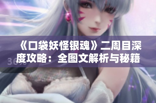 《口袋妖怪銀魂》二周目深度攻略：全圖文解析與秘籍分享