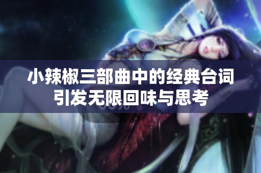 小辣椒三部曲中的經(jīng)典臺(tái)詞引發(fā)無(wú)限回味與思考