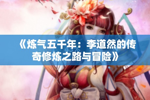 《煉氣五千年：李道然的傳奇修煉之路與冒險(xiǎn)》