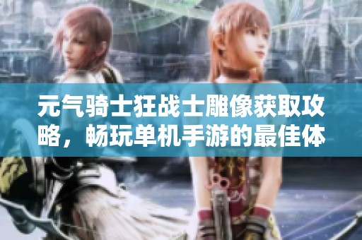 元?dú)怛T士狂戰(zhàn)士雕像獲取攻略，暢玩單機(jī)手游的最佳體驗(yàn)分享