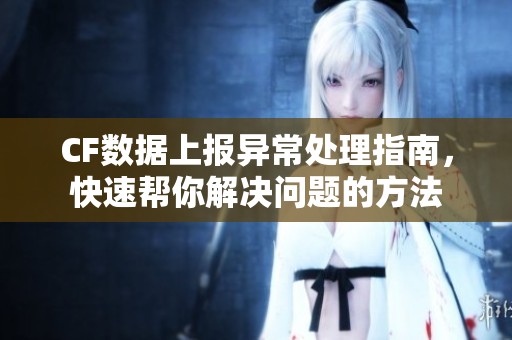 CF數(shù)據(jù)上報異常處理指南，快速幫你解決問題的方法