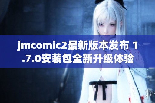 jmcomic2最新版本發(fā)布 1.7.0安裝包全新升級(jí)體驗(yàn)