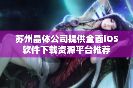 蘇州晶體公司提供全面iOS軟件下載資源平臺推薦